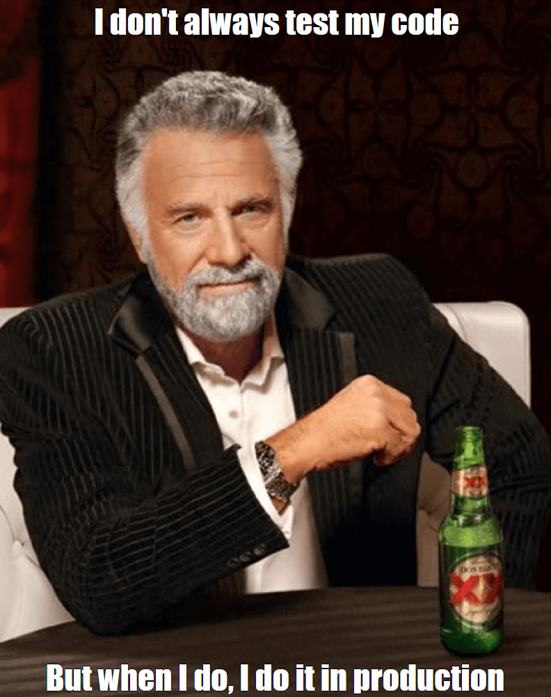 "I don't always test my code", "but when I do, I do it in production"